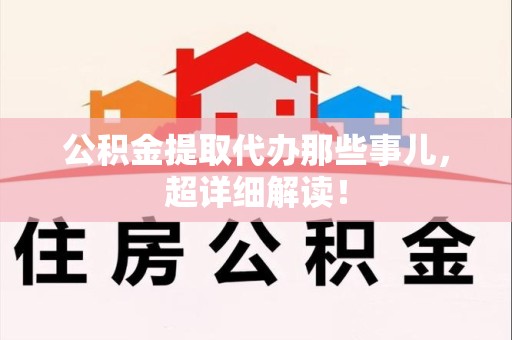 延平公积金提取代办那些事儿,超详细解读! 延平公积金提取代办那些事儿,超详细解读!
