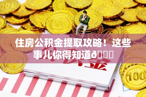 延平住房公积金提取攻略!这些事儿你得知道😎 延平住房公积金提取攻略!这些事儿你得知道😎