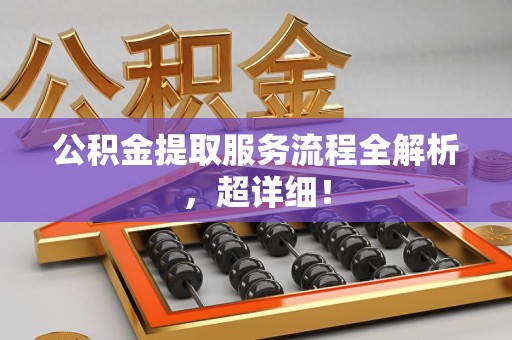 延平公积金提取服务流程全解析，超详细！