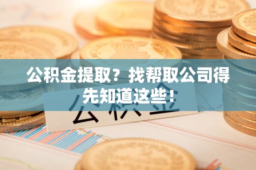 延平公积金提取？找帮取公司得先知道这些！