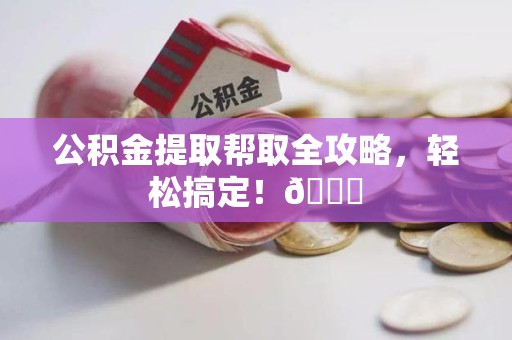 延平公积金提取帮取全攻略，轻松搞定！😎