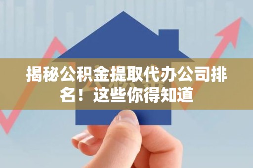 延平揭秘公积金提取代办公司排名！这些你得知道