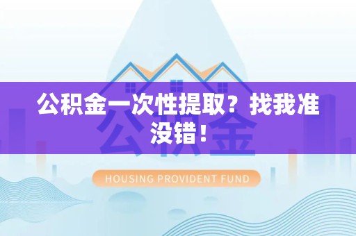 延平公积金一次性提取？找我准没错！