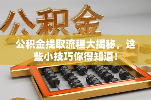 延平公积金提取流程大揭秘，这些小技巧你得知道！
