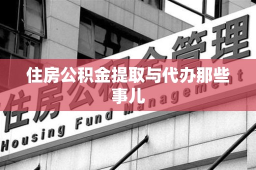 延平住房公积金提取与代办那些事儿