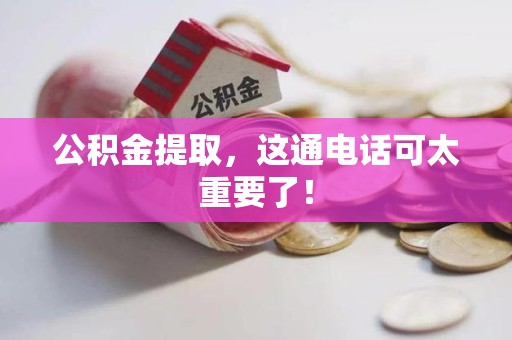 延平公积金提取，这通电话可太重要了！