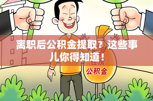 延平离职后公积金提取？这些事儿你得知道！