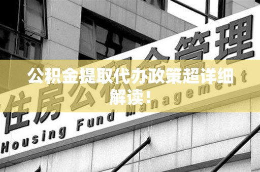 延平公积金提取代办政策超详细解读！