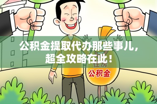 延平公积金提取代办那些事儿，超全攻略在此！