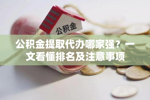 延平公积金提取代办哪家强？一文看懂排名及注意事项