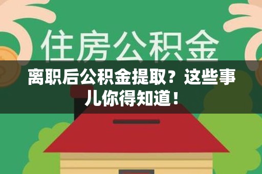 延平离职后公积金提取？这些事儿你得知道！