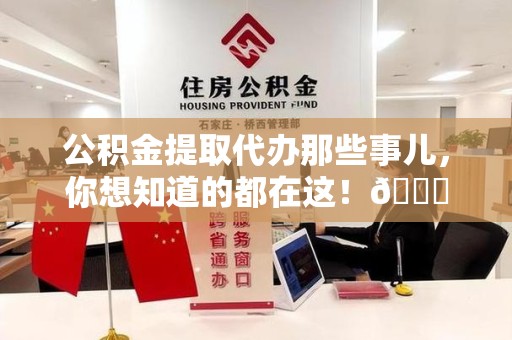 延平公积金提取代办那些事儿，你想知道的都在这！😎
