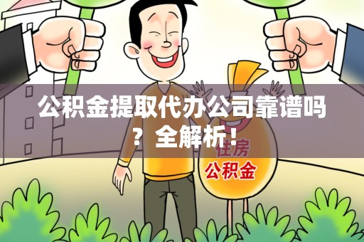 延平公积金提取代办公司靠谱吗？全解析！