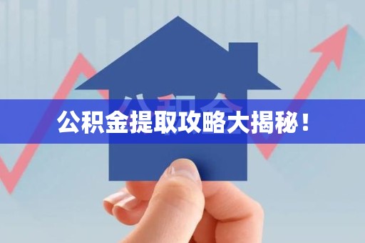 延平公积金提取攻略大揭秘! 延平公积金提取攻略大揭秘!