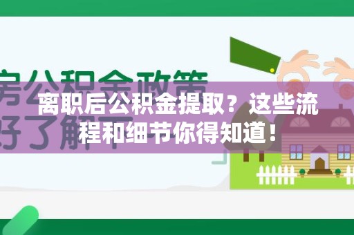 延平离职后公积金提取?这些流程和细节你得知道! 延平离职后公积金提取?这些流程和细节你得知道!