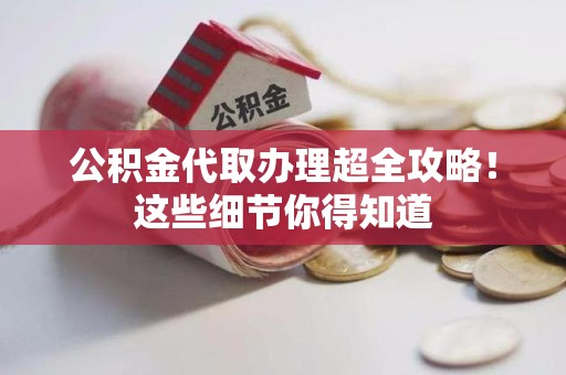 延平公积金代取办理超全攻略！这些细节你得知道