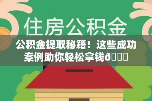 延平公积金提取秘籍！这些成功案例助你轻松拿钱😎