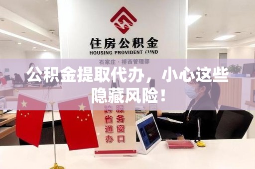 延平公积金提取代办，小心这些隐藏风险！