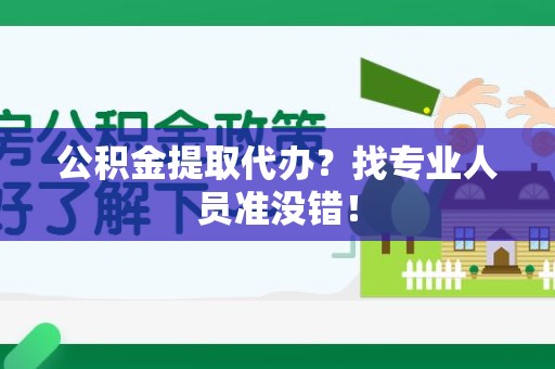 延平公积金提取代办？找专业人员准没错！