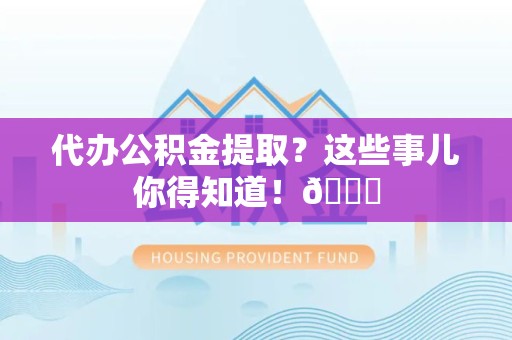 延平代办公积金提取？这些事儿你得知道！😎