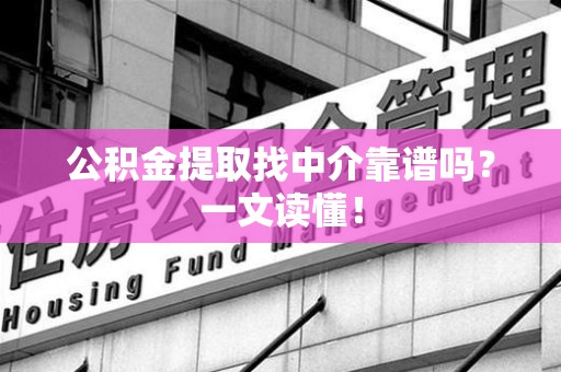 延平公积金提取找中介靠谱吗?一文读懂! 延平公积金提取找中介靠谱吗?一文读懂!