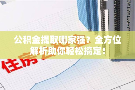 延平公积金提取哪家强？全方位解析助你轻松搞定！