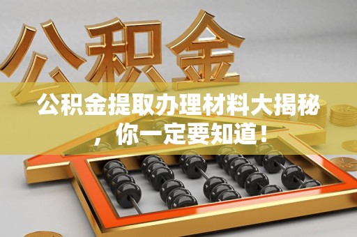 延平公积金提取办理材料大揭秘，你一定要知道！