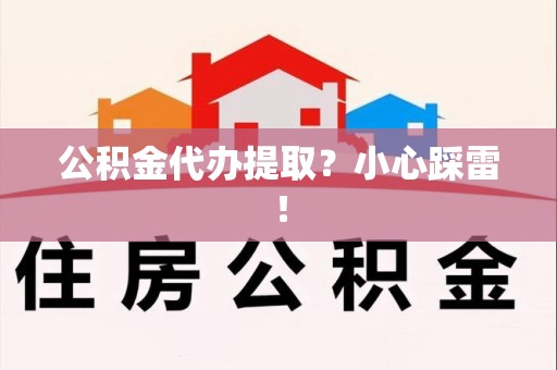 延平公积金代办提取？小心踩雷！