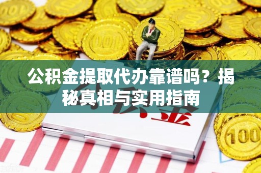 延平公积金提取代办靠谱吗？揭秘真相与实用指南