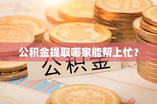 延平公积金提取哪家能帮上忙? 延平公积金提取哪家能帮上忙?
