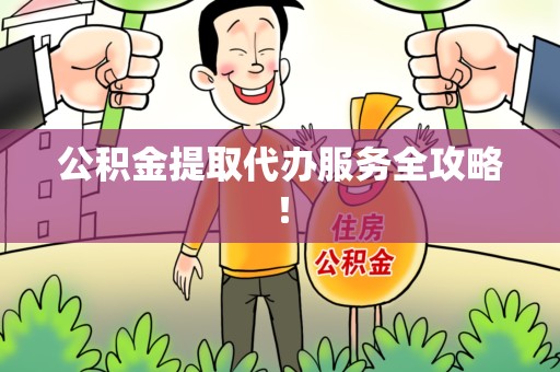 延平公积金提取代办服务全攻略！