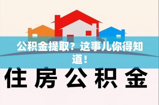 延平公积金提取?这事儿你得知道! 延平公积金提取?这事儿你得知道!