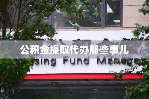 延平公积金提取代办那些事儿