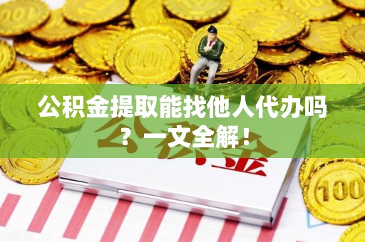 延平公积金提取能找他人代办吗？一文全解！