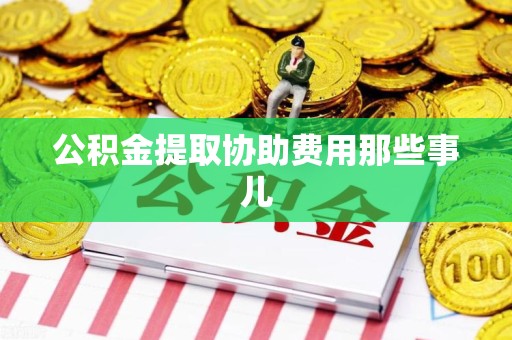 延平公积金提取协助费用那些事儿