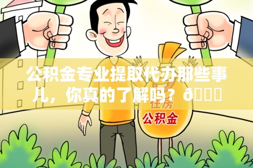 延平公积金专业提取代办那些事儿，你真的了解吗？😎
