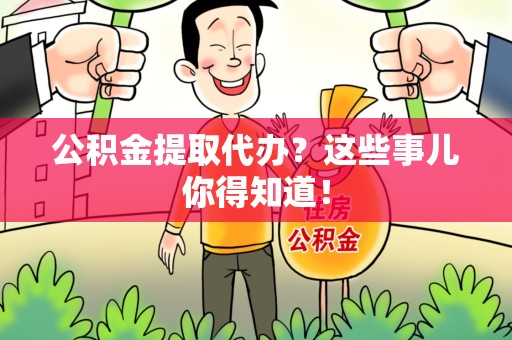 延平公积金提取代办？这些事儿你得知道！