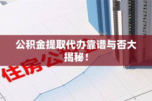 延平公积金提取代办靠谱与否大揭秘！