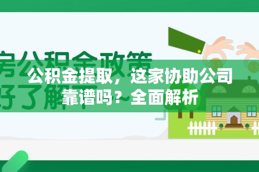 延平公积金提取，这家协助公司靠谱吗？全面解析