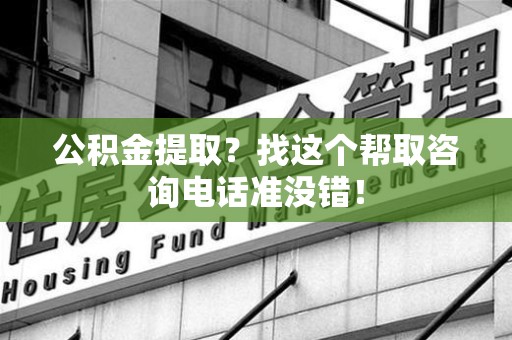 延平公积金提取？找这个帮取咨询电话准没错！