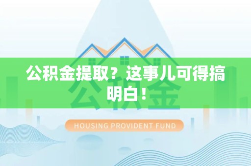 延平公积金提取？这事儿可得搞明白！