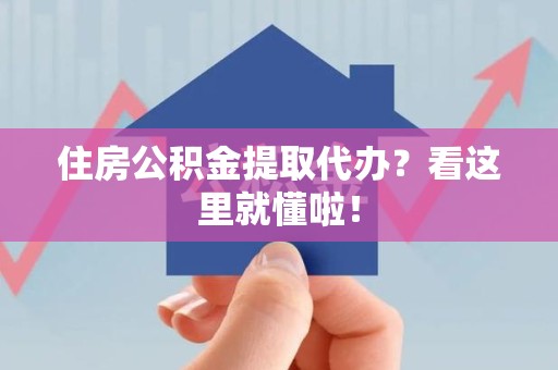延平住房公积金提取代办？看这里就懂啦！